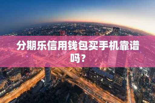 分期乐信用钱包买手机靠谱吗？