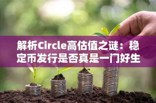 解析Circle高估值之谜：稳定币发行是否真是一门好生意？