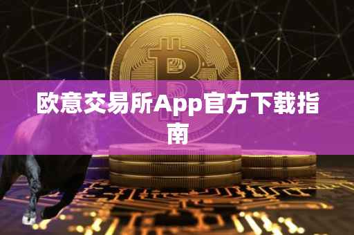 欧意交易所App官方下载指南