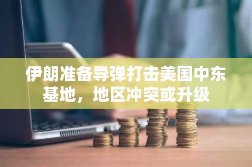 伊朗准备导弹打击美国中东基地，地区冲突或升级