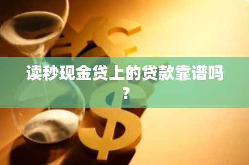 读秒现金贷上的贷款靠谱吗？