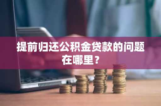 提前归还公积金贷款的问题在哪里？