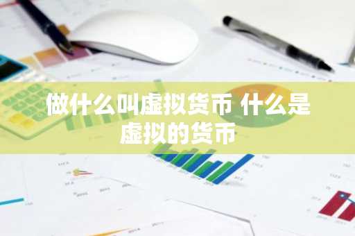 做什么叫虚拟货币 什么是虚拟的货币
