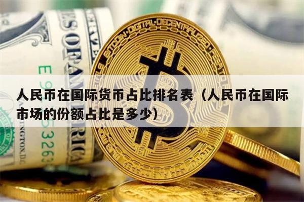 人民币在国际货币占比排名表（人民币在国际市场的份额占比是多少）