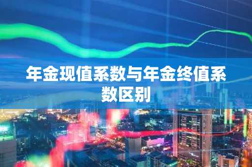 年金现值系数与年金终值系数区别