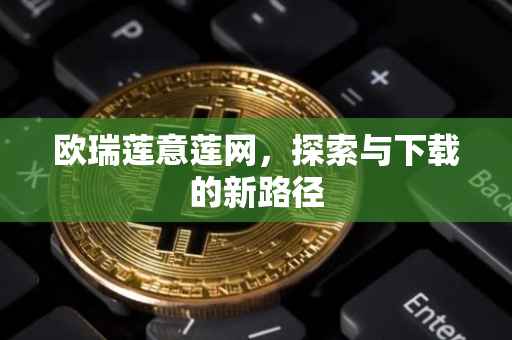 欧瑞莲意莲网，探索与下载的新路径