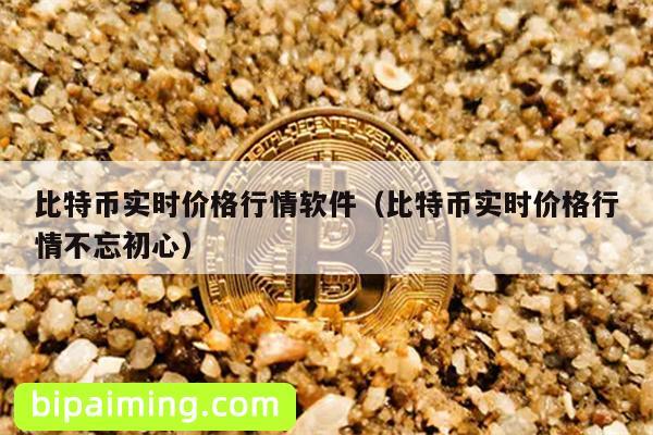 比特币实时价格行情软件（比特币实时价格行情不忘初心）