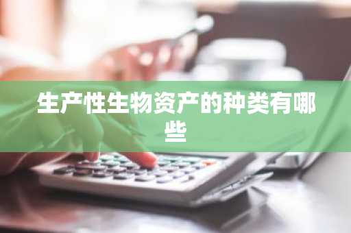 生产性生物资产的种类有哪些