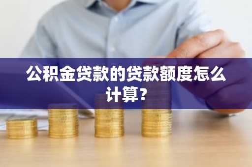 公积金贷款的贷款额度怎么计算？