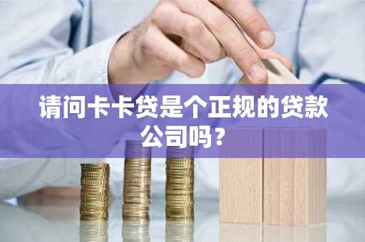 请问卡卡贷是个正规的贷款公司吗？