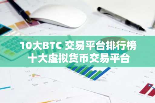 10大BTC 交易平台排行榜 十大虚拟货币交易平台