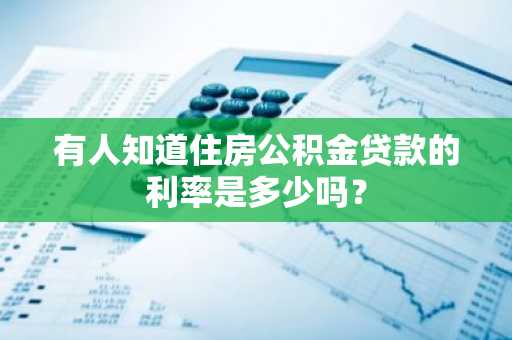 有人知道住房公积金贷款的利率是多少吗？