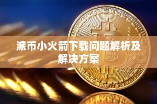 派币小火箭下载问题解析及解决方案