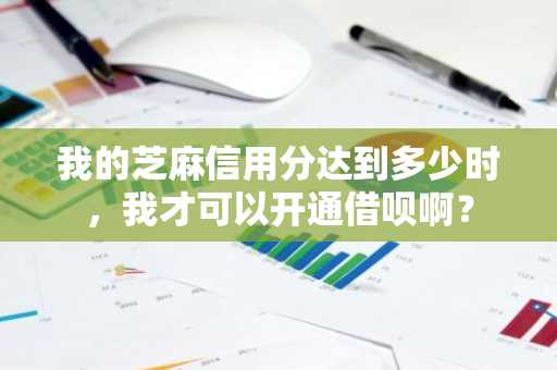 我的芝麻信用分达到多少时，我才可以开通借呗啊？