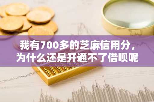 我有700多的芝麻信用分，为什么还是开通不了借呗呢？