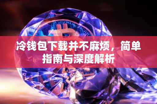 冷钱包下载并不麻烦，简单指南与深度解析