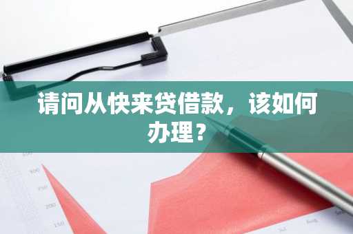 请问从快来贷借款，该如何办理？