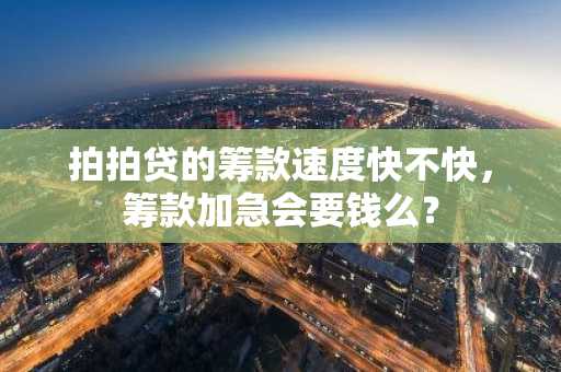 拍拍贷的筹款速度快不快，筹款加急会要钱么？