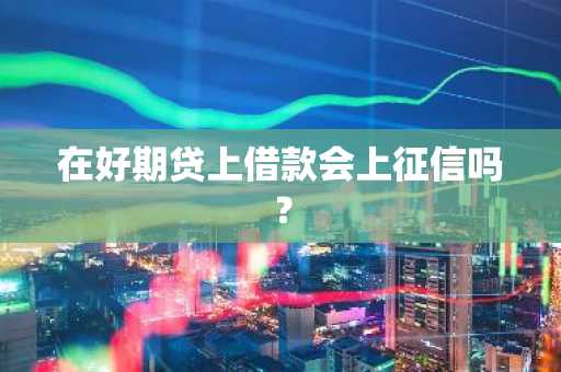 在好期贷上借款会上征信吗？