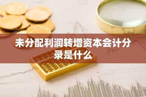 未分配利润转增资本会计分录是什么