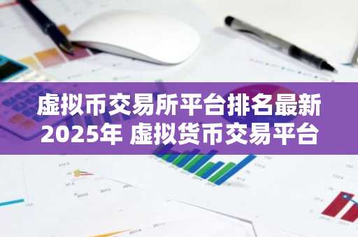 虚拟币交易所平台排名最新2025年 虚拟货币交易平台排行榜