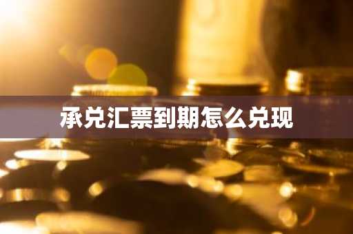 承兑汇票到期怎么兑现