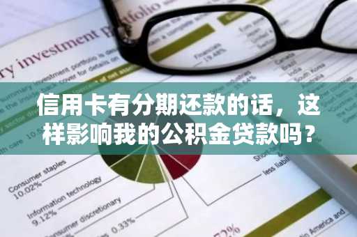 信用卡有分期还款的话，这样影响我的公积金贷款吗？