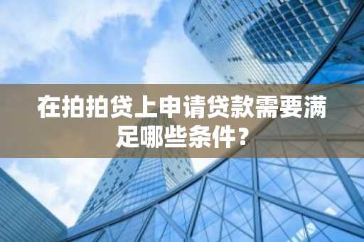 在拍拍贷上申请贷款需要满足哪些条件？