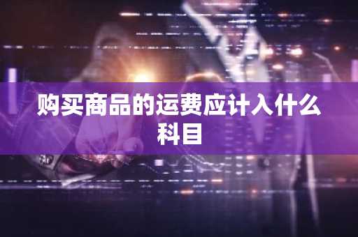 购买商品的运费应计入什么科目