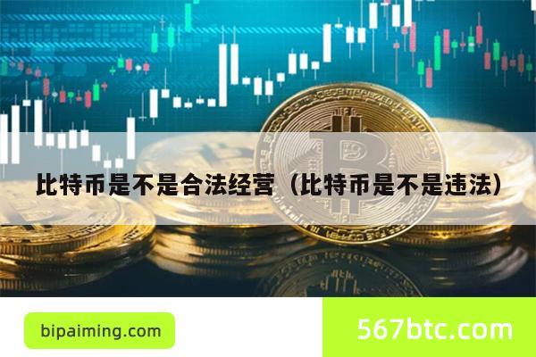 比特币是不是合法经营（比特币是不是违法）