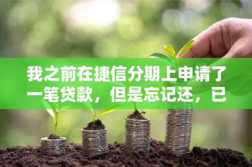 我之前在捷信分期上申请了一笔贷款，但是忘记还，已经逾期一个月了，有什么后果？