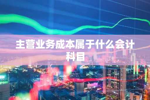主营业务成本属于什么会计科目