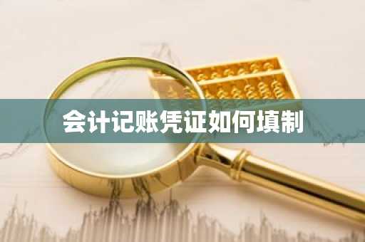 会计记账凭证如何填制