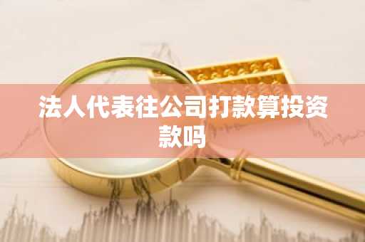 法人代表往公司打款算投资款吗