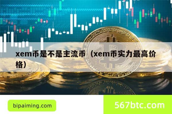 xem币是不是主流币（xem币实力最高价格）