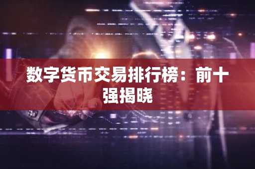 数字货币交易排行榜：前十强揭晓