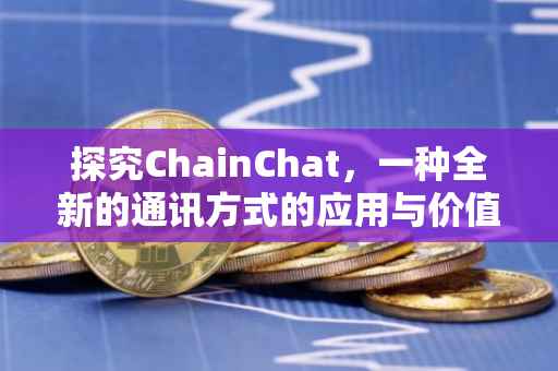 探究ChainChat，一种全新的通讯方式的应用与价值