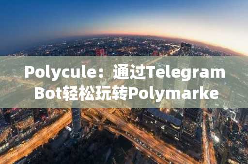 Polycule：通过Telegram Bot轻松玩转Polymarket预测市场