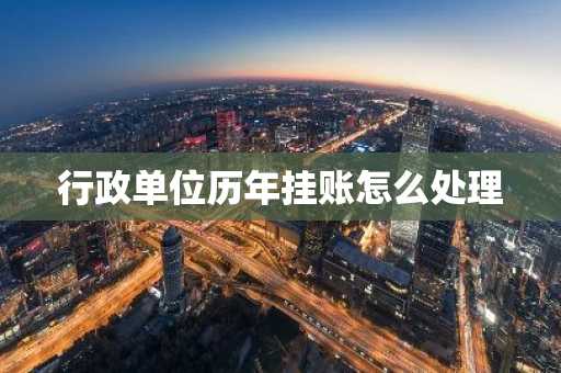 行政单位历年挂账怎么处理