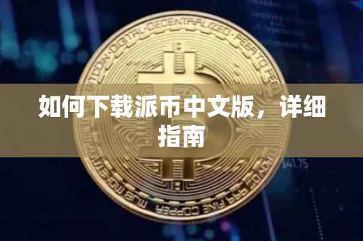 如何下载派币中文版，详细指南