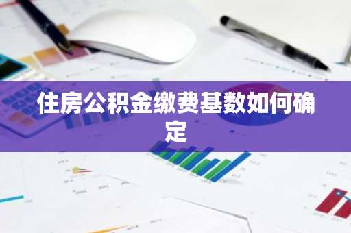 住房公积金缴费基数如何确定