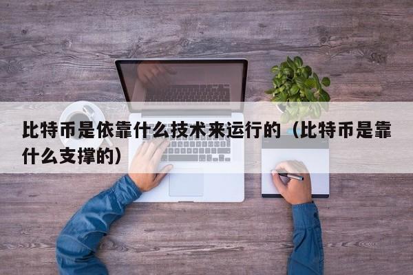 比特币是依靠什么技术来运行的（比特币是靠什么支撑的）