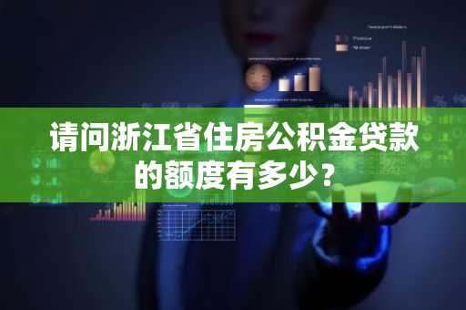 请问浙江省住房公积金贷款的额度有多少？