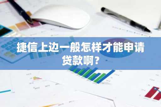捷信上边一般怎样才能申请贷款啊？