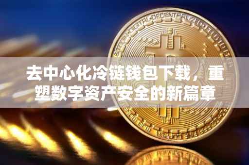去中心化冷链钱包下载，重塑数字资产安全的新篇章