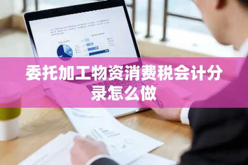 委托加工物资消费税会计分录怎么做