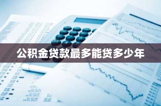 公积金贷款最多能贷多少年