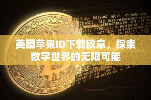 美国苹果ID下载欧意，探索数字世界的无限可能