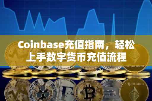 Coinbase充值指南，轻松上手数字货币充值流程