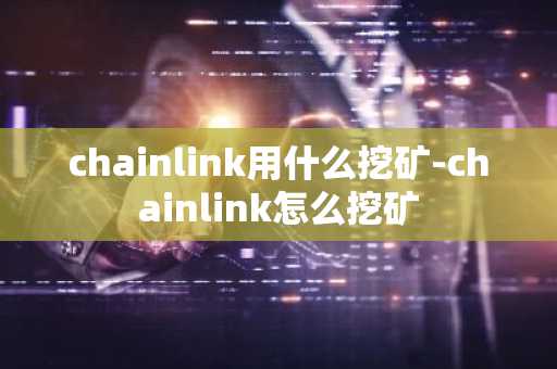 chainlink用什么挖矿-chainlink怎么挖矿
